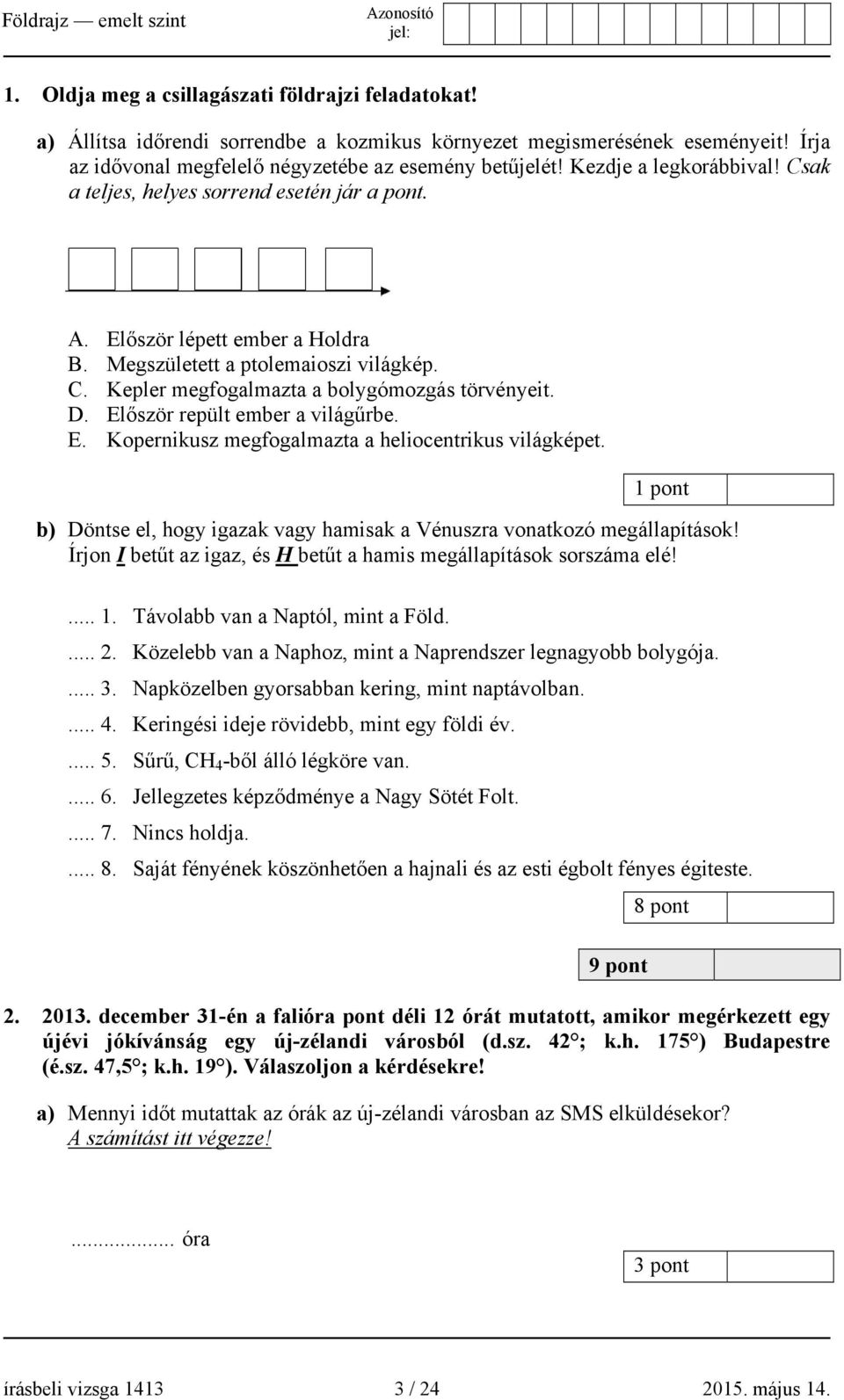 Először repült ember a világűrbe. E. Kopernikusz megfogalmazta a heliocentrikus világképet. 1 pont b) Döntse el, hogy igazak vagy hamisak a Vénuszra vonatkozó megállapítások!