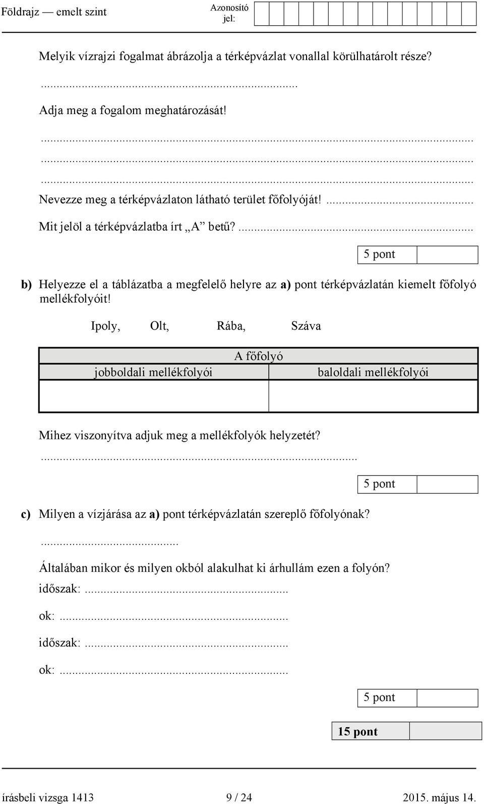 Ipoly, Olt, Rába, Száva jobboldali mellékfolyói A főfolyó baloldali mellékfolyói Mihez viszonyítva adjuk meg a mellékfolyók helyzetét?