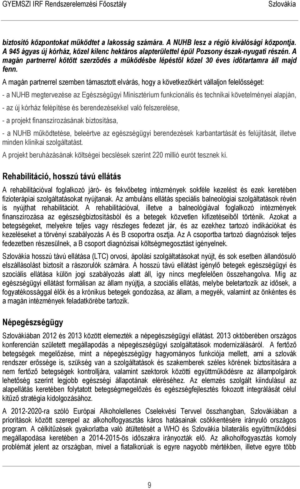 A magán partnerrel szemben támasztott elvárás, hogy a következőkért vállaljon felelősséget: - a NUHB megtervezése az Egészségügyi Minisztérium funkcionális és technikai követelményei alapján, - az új