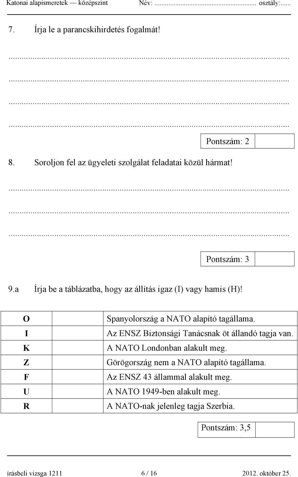 Az ENSZ Biztonsági Tanácsnak öt állandó tagja van. A NATO Londonban alakult meg. Görögország nem a NATO alapító tagállama.