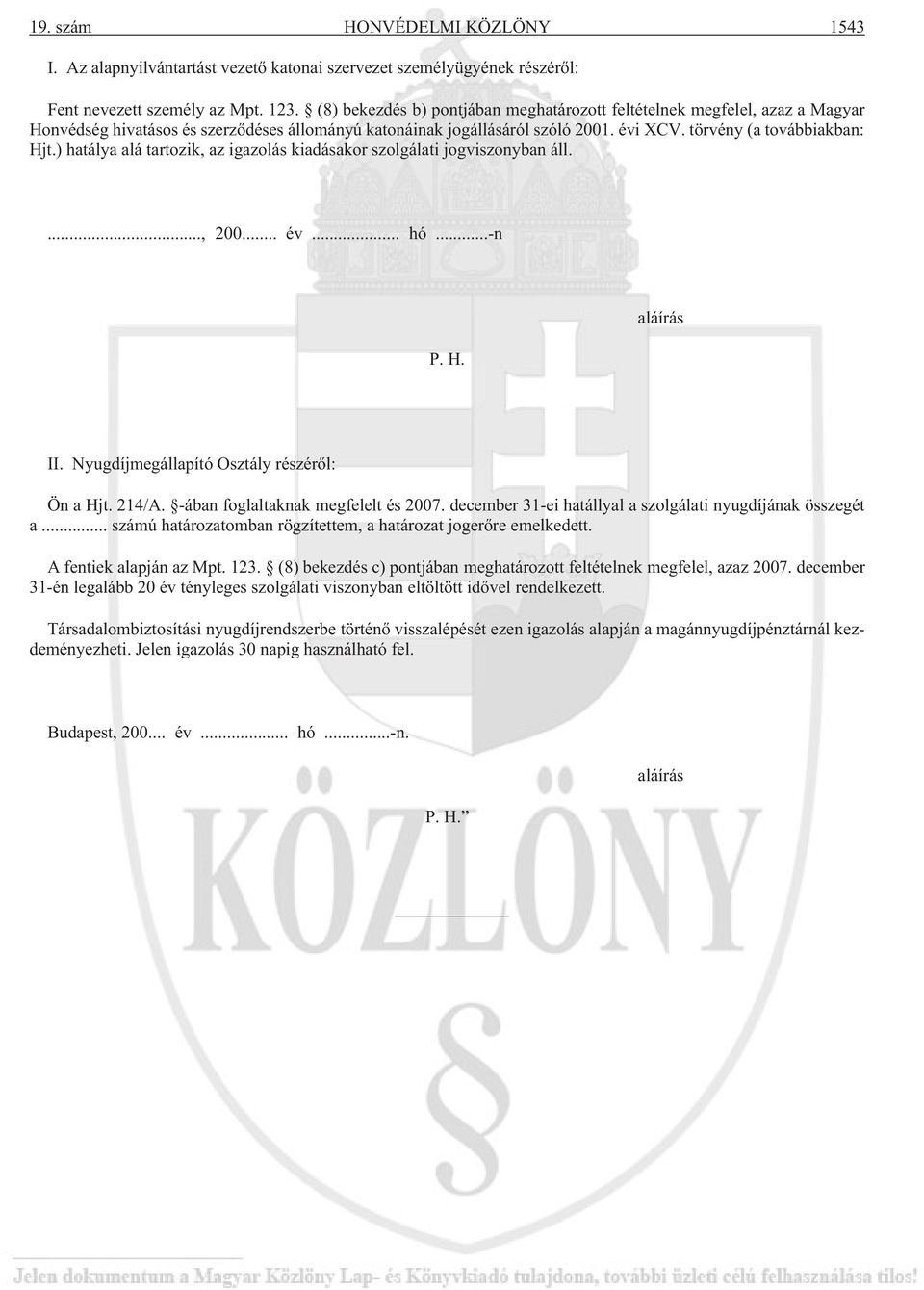 ) hatálya alá tartozik, az igazolás kiadásakor szolgálati jogviszonyban áll...., 200... év... hó...-n P. H. aláírás II. Nyugdíjmegállapító Osztály részérõl: Ön a Hjt. 214/A.