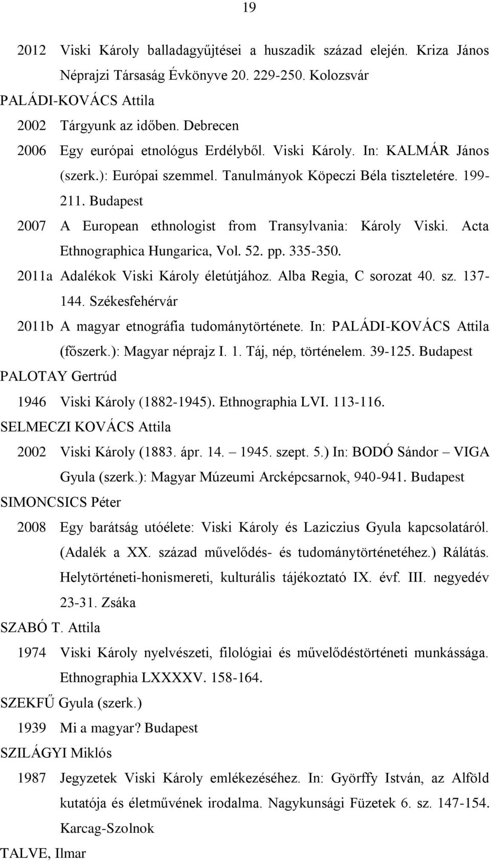 Budapest 2007 A European ethnologist from Transylvania: Károly Viski. Acta Ethnographica Hungarica, Vol. 52. pp. 335-350. 2011a Adalékok Viski Károly életútjához. Alba Regia, C sorozat 40. sz.