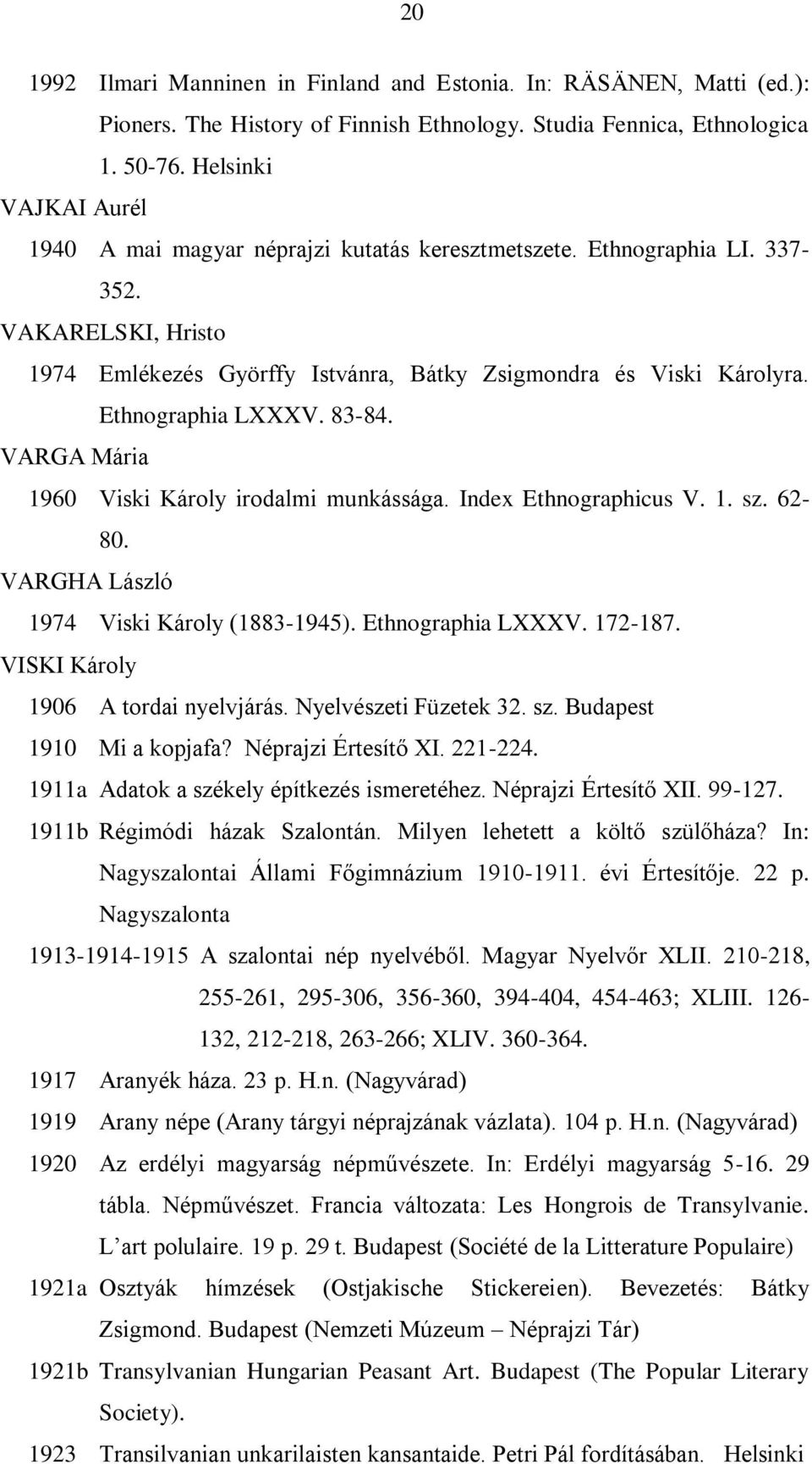 Ethnographia LXXXV. 83-84. VARGA Mária 1960 Viski Károly irodalmi munkássága. Index Ethnographicus V. 1. sz. 62-80. VARGHA László 1974 Viski Károly (1883-1945). Ethnographia LXXXV. 172-187.