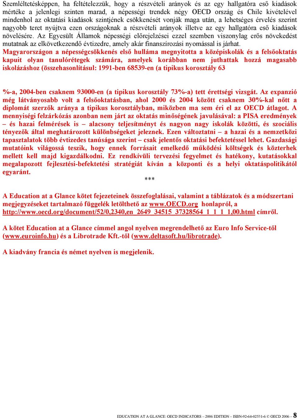 növelésére. Az Egyesült Államok népességi előrejelzései ezzel szemben viszonylag erős növekedést mutatnak az elkövetkezendő évtizedre, amely akár finanszírozási nyomással is járhat.