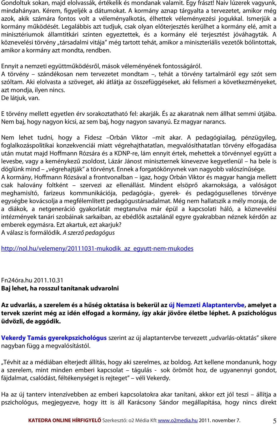 Legalábbis azt tudjuk, csak olyan előterjesztés kerülhet a kormány elé, amit a minisztériumok államtitkári szinten egyeztettek, és a kormány elé terjesztést jóváhagyták.