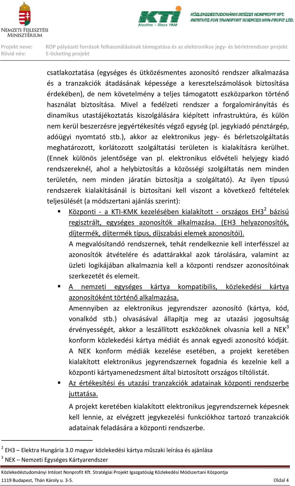 Mivel a fedélzeti rendszer a forgalomirányítás és dinamikus utastájékoztatás kiszolgálására kiépített infrastruktúra, és külön nem kerül beszerzésre jegyértékesítés végző egység (pl.