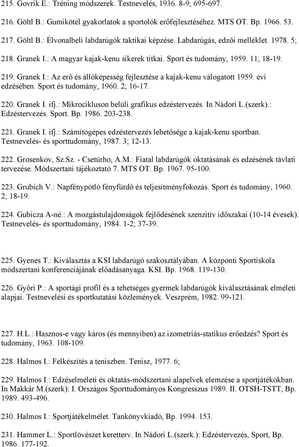 évi edzésében. Sport és tudomány, 1960. 2; 16-17. 220. Granek I. ifj.: Mikrocikluson belüli grafikus edzéstervezés. In Nádori L.(szerk).: Edzéstervezés. Sport. Bp. 1986. 203-238. 221. Granek I. ifj.: Számítógépes edzéstervezés lehetősége a kajak-kenu sportban.