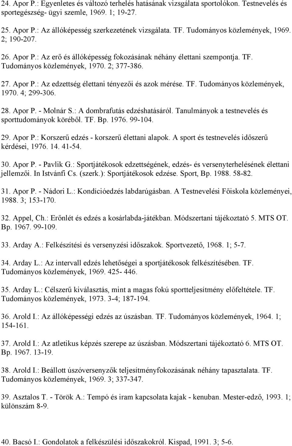 TF. Tudományos közlemények, 1970. 4; 299-306. 28. Apor P. - Molnár S.: A dombrafutás edzéshatásáról. Tanulmányok a testnevelés és sporttudományok köréből. TF. Bp. 1976. 99-104. 29. Apor P.: Korszerű edzés - korszerű élettani alapok.