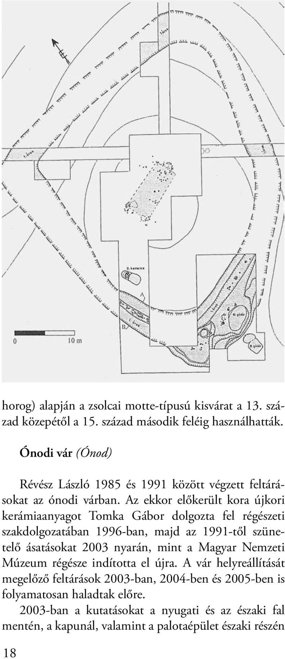 Az ekkor előkerült kora újkori kerámiaanyagot Tomka Gábor dolgozta fel régészeti szakdolgozatában 1996-ban, majd az 1991-től szünetelő ásatásokat 2003