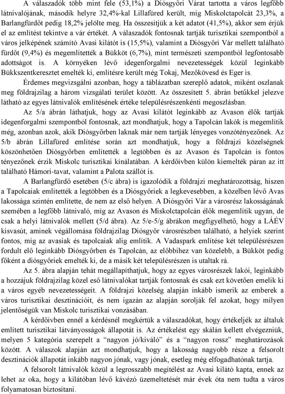 A válaszadók fontosnak tartják turisztikai szempontból a város jelképének számító Avasi kilátót is (15,5%), valamint a Diósgyőri Vár mellett található fürdőt (9,4%) és megemlítették a Bükköt (6,7%),