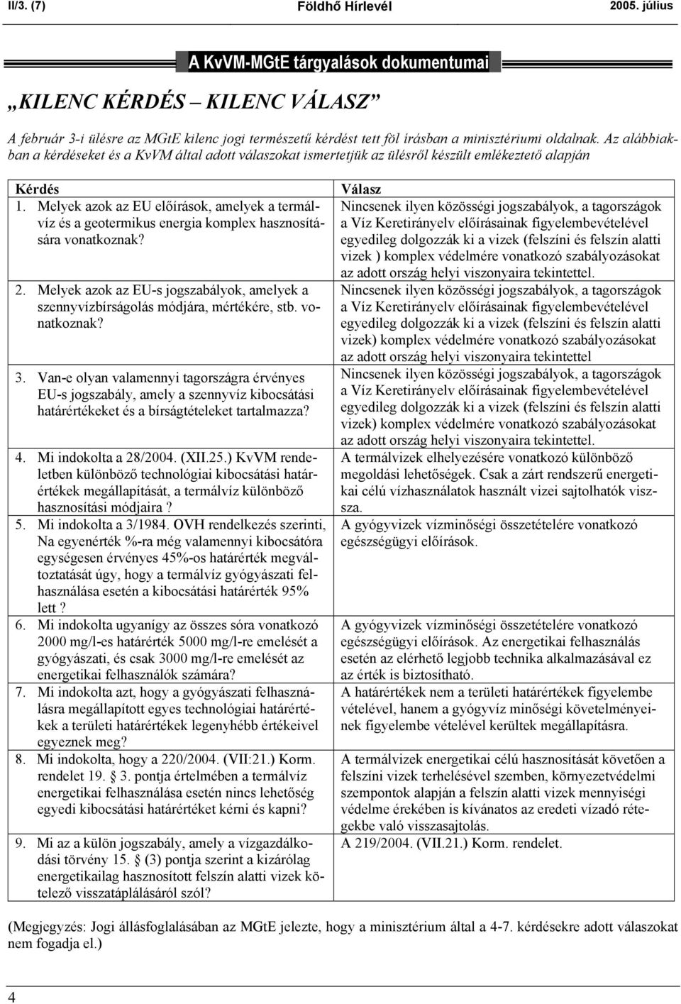 Az alábbiakban a kérdéseket és a KvVM által adott válaszokat ismertetjük az ülésről készült emlékeztető alapján Kérdés 1.