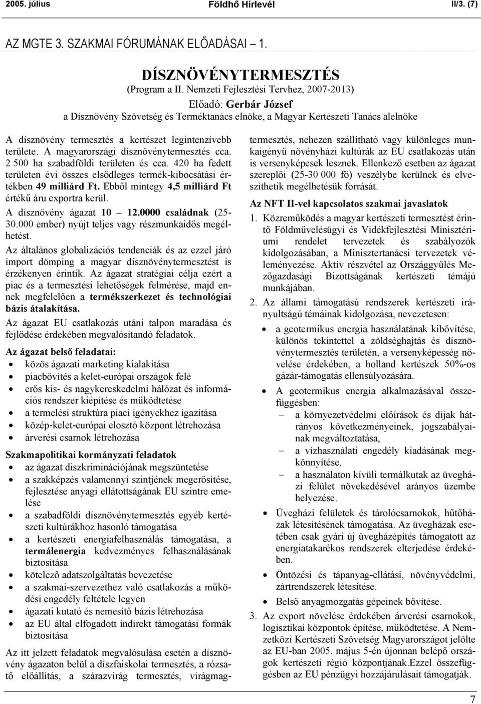 területe. A magyarországi dísznövénytermesztés cca. 2 500 ha szabadföldi területen és cca. 420 ha fedett területen évi összes elsődleges termék-kibocsátási értékben 49 milliárd Ft.