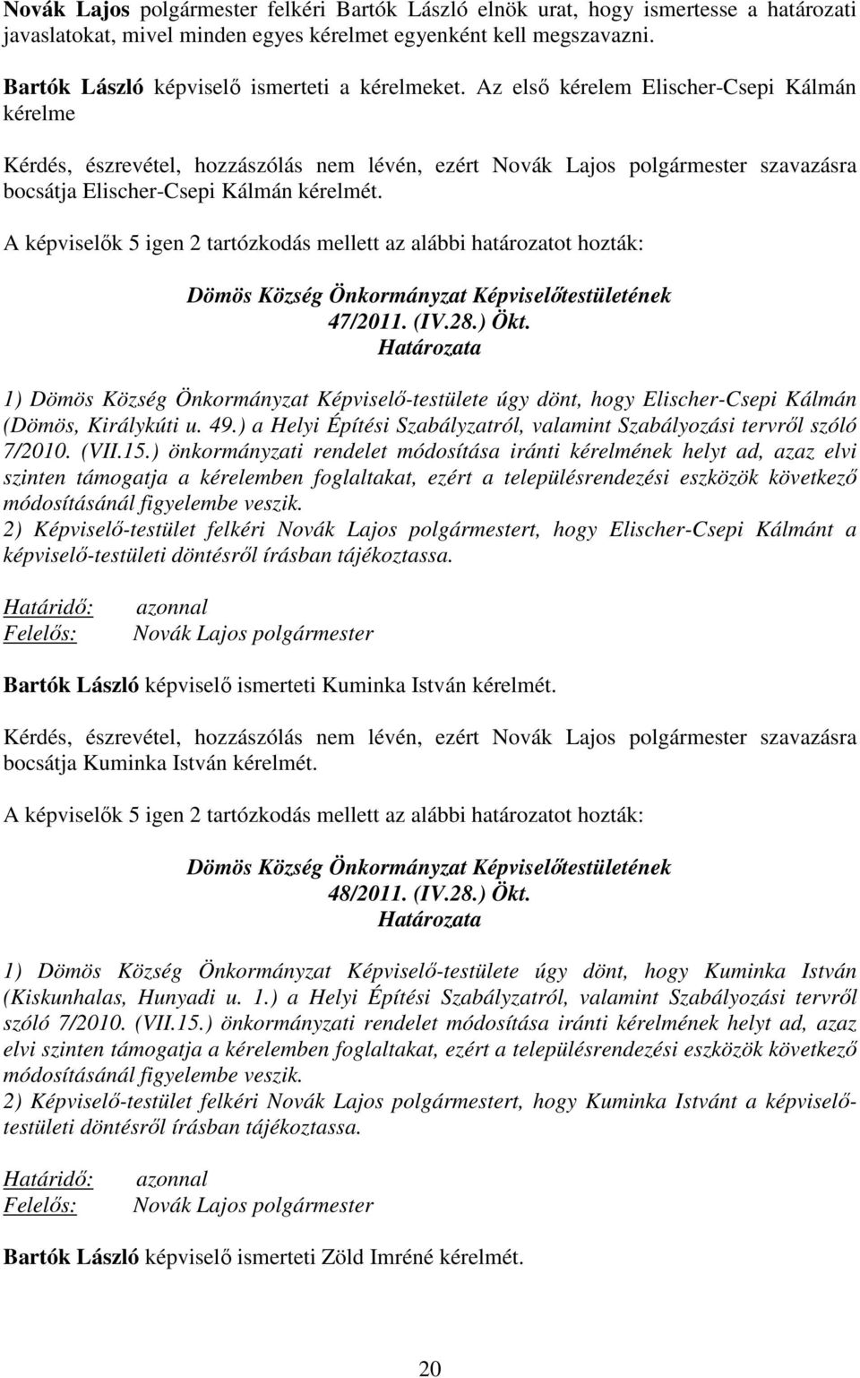 Az elsı kérelem Elischer-Csepi Kálmán kérelme Kérdés, észrevétel, hozzászólás nem lévén, ezért Novák Lajos polgármester szavazásra bocsátja Elischer-Csepi Kálmán kérelmét.