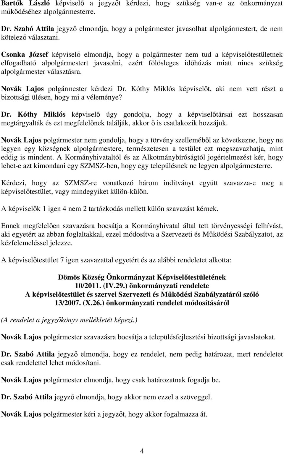 Csonka József képviselı elmondja, hogy a polgármester nem tud a képviselıtestületnek elfogadható alpolgármestert javasolni, ezért fölösleges idıhúzás miatt nincs szükség alpolgármester választásra.