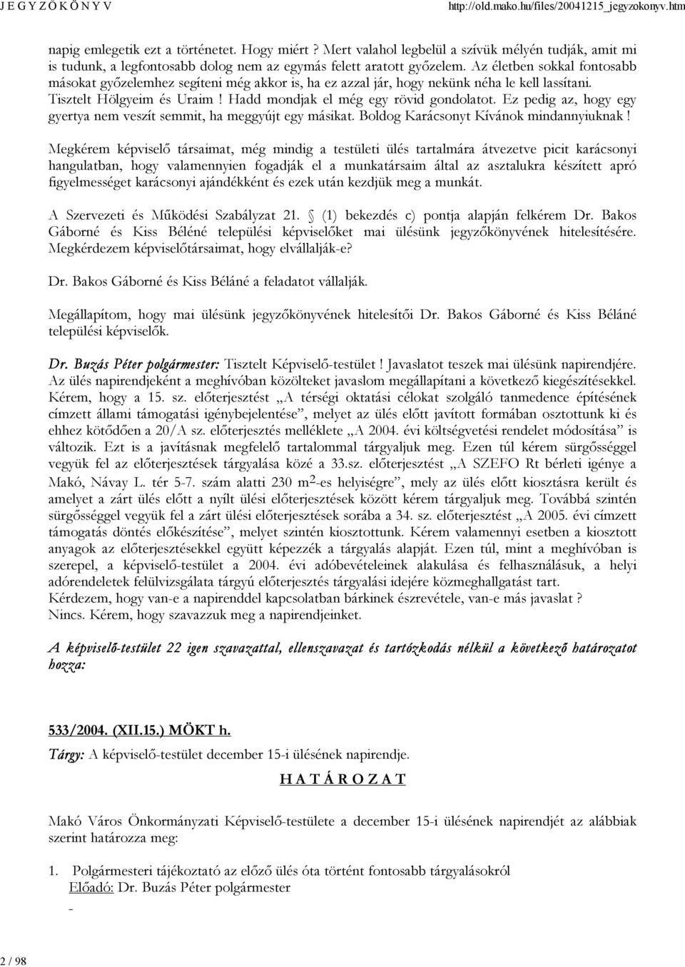 Ez pedig az, hogy egy gyertya nem veszít semmit, ha meggyújt egy másikat. Boldog Karácsonyt Kívánok mindannyiuknak!