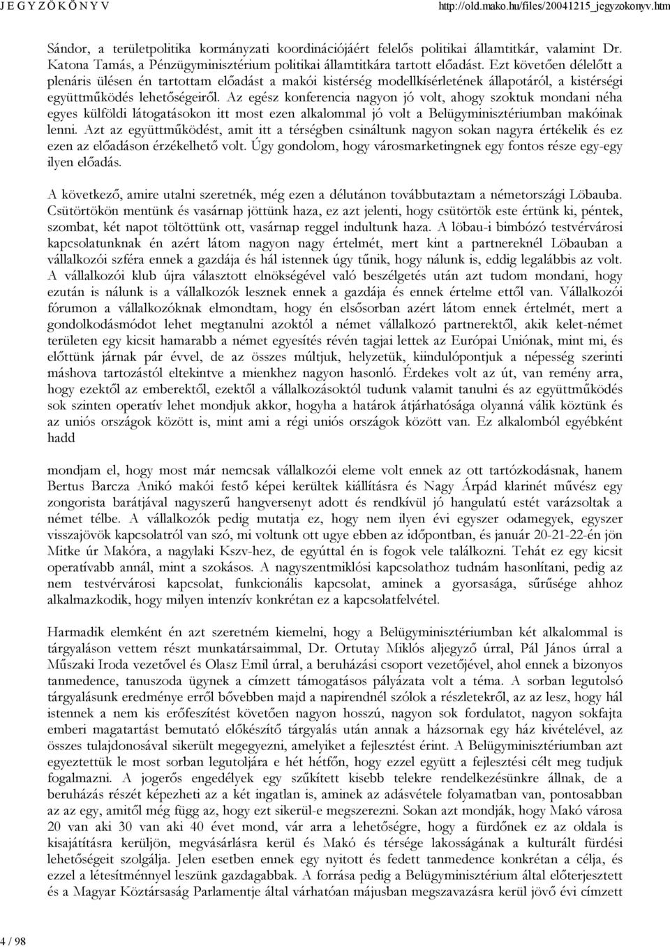 Az egész konferencia nagyon jó volt, ahogy szoktuk mondani néha egyes külföldi látogatásokon itt most ezen alkalommal jó volt a Belügyminisztériumban makóinak lenni.