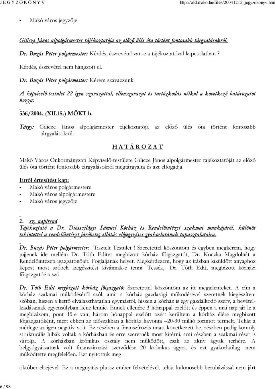 A képviselő-testület 22 igen szavazattal, ellenszavazat és tartózkodás nélkül a következő határozatot hozza: 536/2004. (XII.15.) MÖKT h.