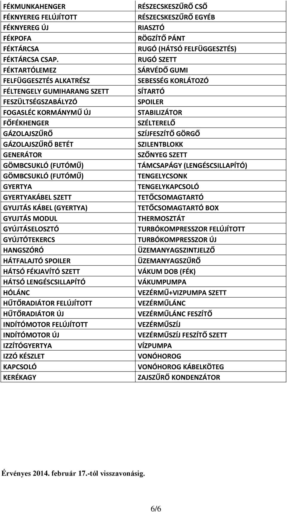 (FUTÓMŰ) GYERTYA GYERTYAKÁBEL SZETT GYUJTÁS KÁBEL (GYERTYA) GYUJTÁS MODUL GYÚJTÁSELOSZTÓ GYÚJTÓTEKERCS HANGSZÓRÓ HÁTFALAJTÓ SPOILER HÁTSÓ FÉKJAVÍTÓ SZETT HÁTSÓ LENGÉSCSILLAPÍTÓ HÓLÁNC HŰTŐRADIÁTOR