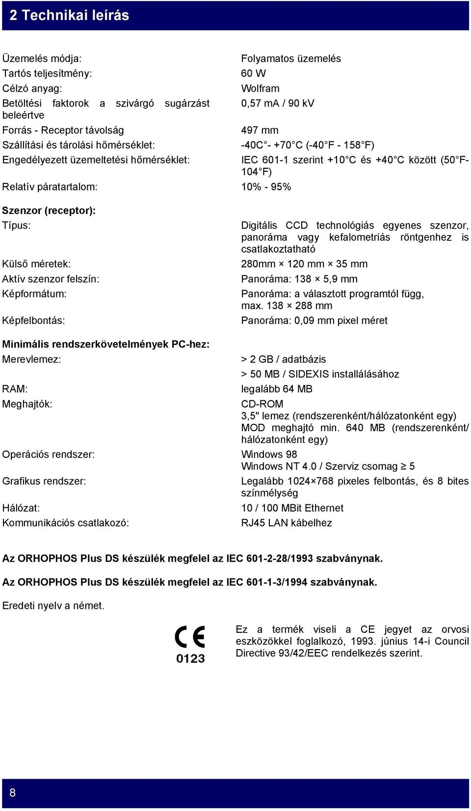 Szenzor (receptor): Típus: Külső méretek: Aktív szenzor felszín: Képformátum: Képfelbontás: Digitális CCD technológiás egyenes szenzor, panoráma vagy kefalometriás röntgenhez is csatlakoztatható