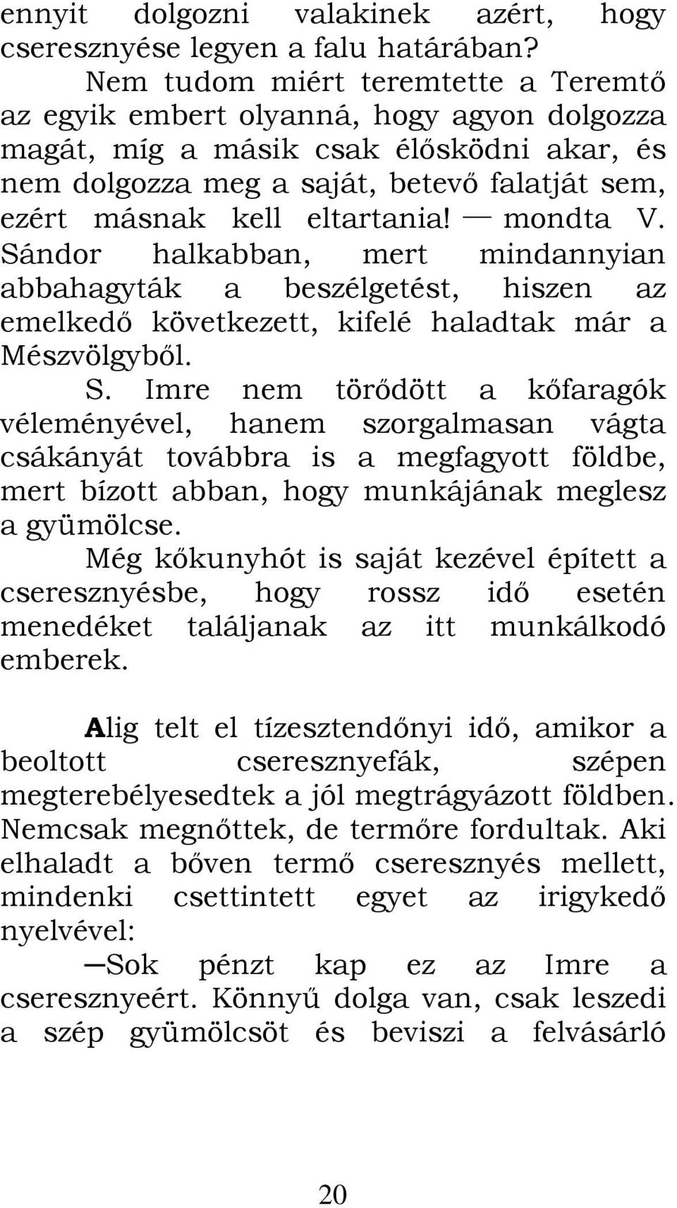 eltartania! mondta V. Sándor halkabban, mert mindannyian abbahagyták a beszélgetést, hiszen az emelkedő következett, kifelé haladtak már a Mészvölgyből. S. Imre nem törődött a kőfaragók véleményével, hanem szorgalmasan vágta csákányát továbbra is a megfagyott földbe, mert bízott abban, hogy munkájának meglesz a gyümölcse.