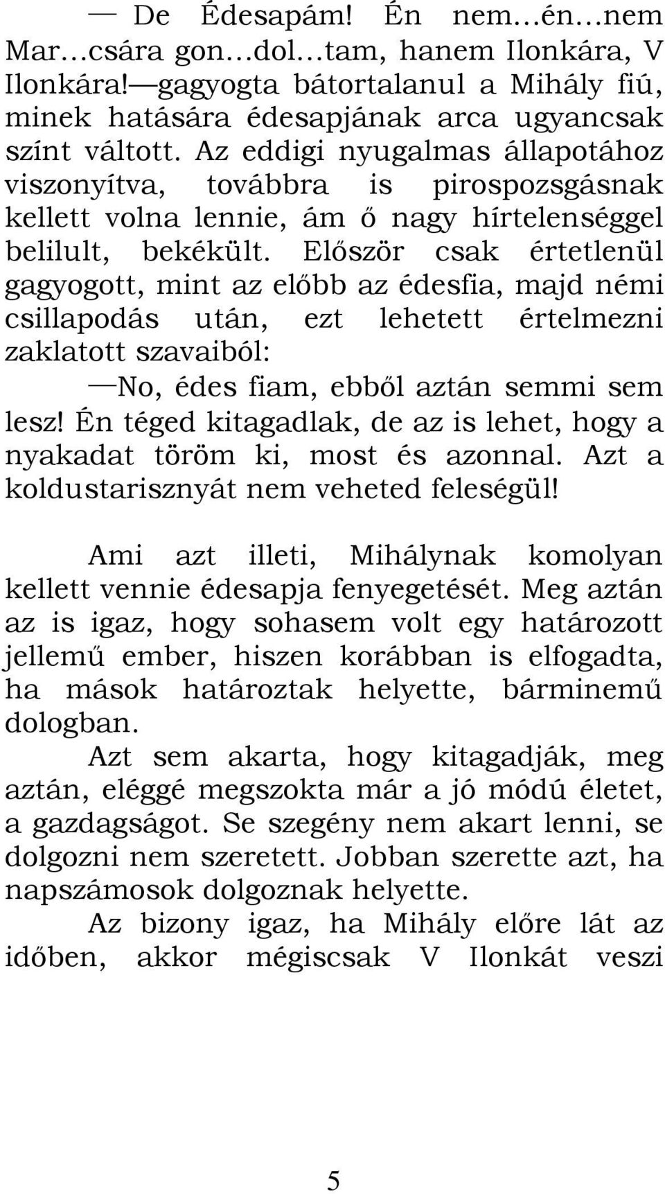 Először csak értetlenül gagyogott, mint az előbb az édesfia, majd némi csillapodás után, ezt lehetett értelmezni zaklatott szavaiból: No, édes fiam, ebből aztán semmi sem lesz!