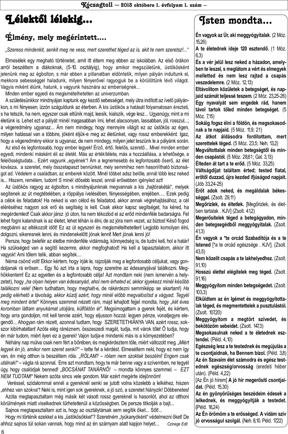 osztályig), hogy amikor megszületünk, üstökösként jelenünk meg az égbolton, s már ebben a pillanatban eldöntetik, milyen pályán indultunk el, mekkora sebességgel haladunk, milyen fényerõvel ragyogjuk