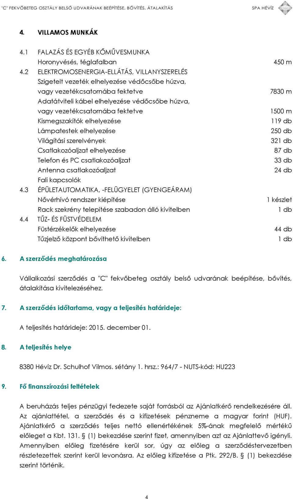 fektetve Kismegszakítók elhelyezése Lámpatestek elhelyezése Világítási szerelvények Csatlakozóaljzat elhelyezése Telefon és PC csatlakozóaljzat Antenna csatlakozóaljzat Fali kapcsolók 4.