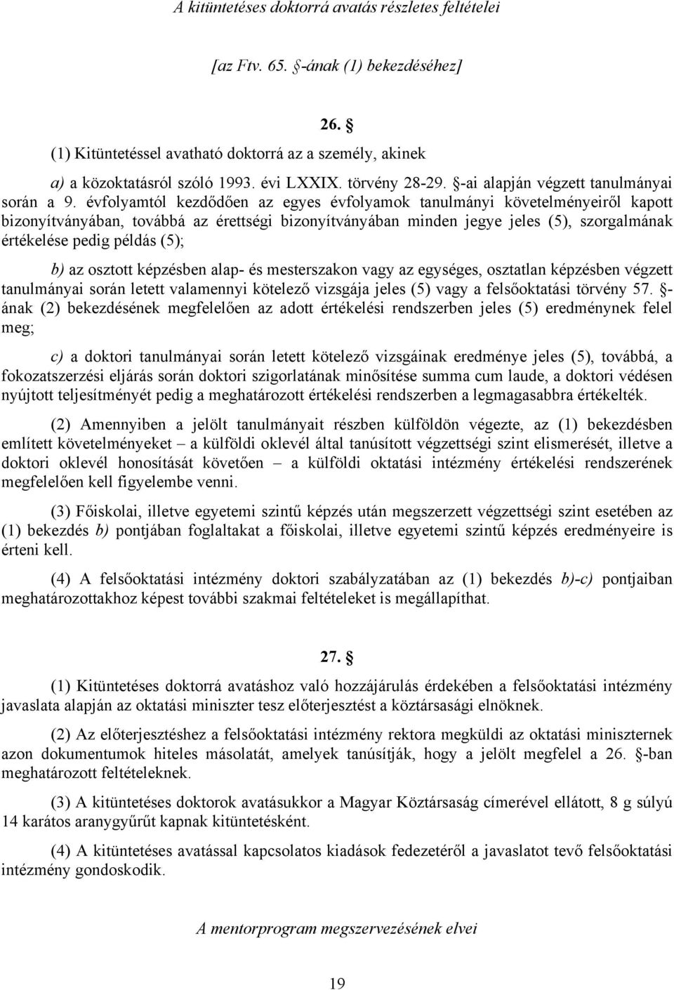 évfolyamtól kezdődően az egyes évfolyamok tanulmányi követelményeiről kapott bizonyítványában, továbbá az érettségi bizonyítványában minden jegye jeles (5), szorgalmának értékelése pedig példás (5);