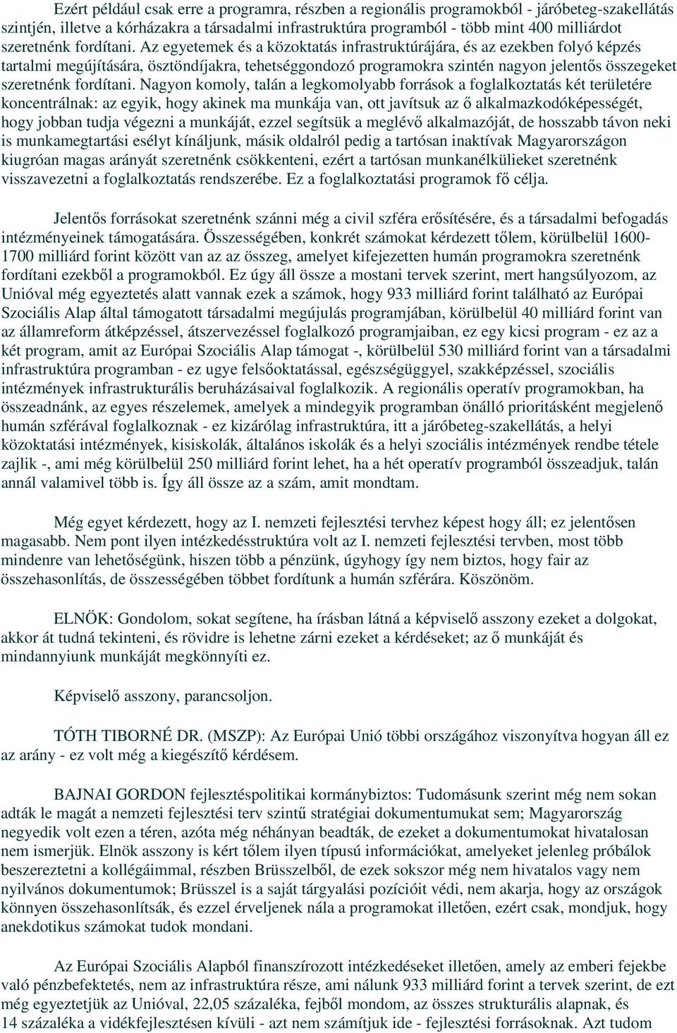 Az egyetemek és a közoktatás infrastruktúrájára, és az ezekben folyó képzés tartalmi megújítására, ösztöndíjakra, tehetséggondozó programokra szintén nagyon jelentıs összegeket  Nagyon komoly, talán