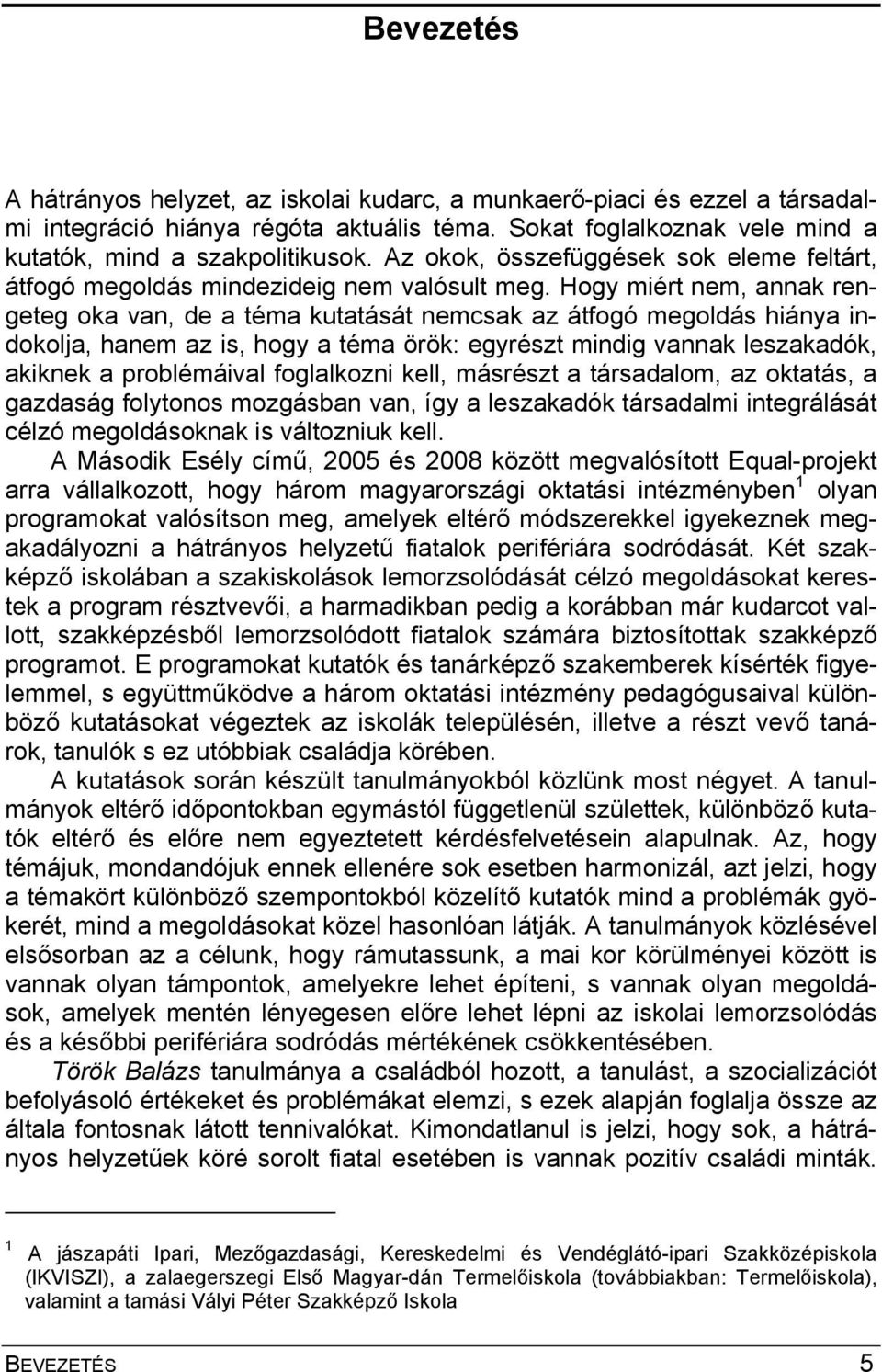 Hogy miért nem, annak rengeteg oka van, de a téma kutatását nemcsak az átfogó megoldás hiánya indokolja, hanem az is, hogy a téma örök: egyrészt mindig vannak leszakadók, akiknek a problémáival