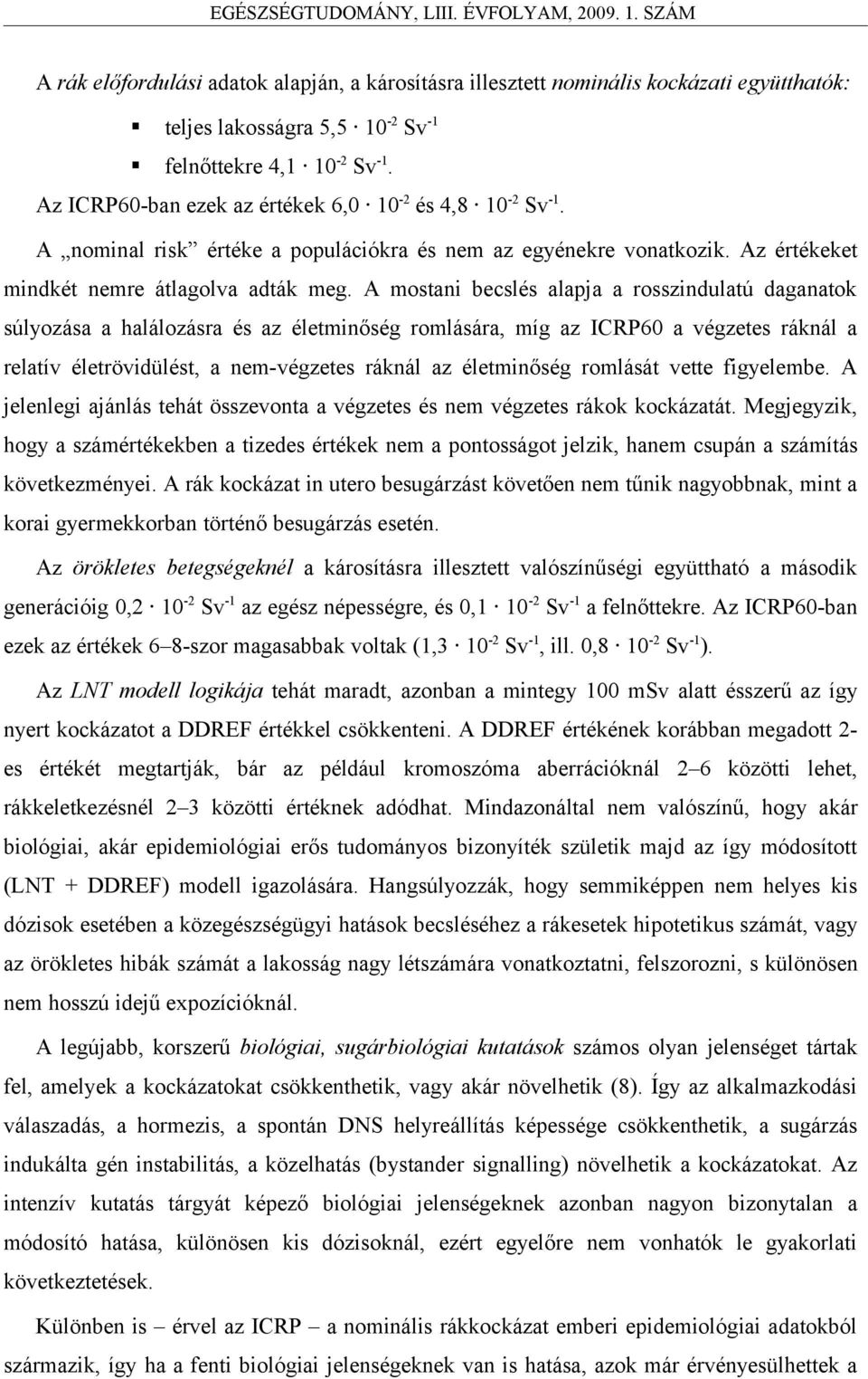 A mostani becslés alapja a rosszindulatú daganatok súlyozása a halálozásra és az életminőség romlására, míg az ICRP60 a végzetes ráknál a relatív életrövidülést, a nem-végzetes ráknál az életminőség