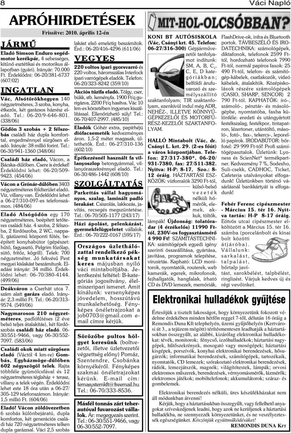 (338/06) Gödön 3 szobás + 2 félszobás családi ház dupla komforttal, engedménnyel sürgõsen eladó. Irányár: 38 millió forint. Tel.: 06-30/941-1360 (348/06) Családi ház eladó, Vácon, a Bácska-dûlõben.