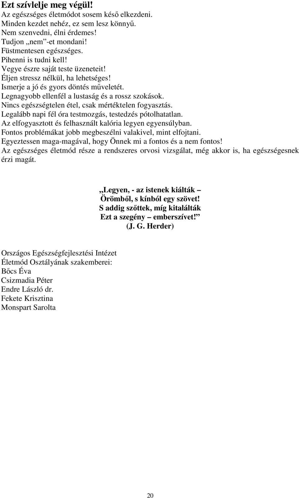 Nincs egészségtelen étel, csak mértéktelen fogyasztás. Legalább napi fél óra testmozgás, testedzés pótolhatatlan. Az elfogyasztott és felhasznált kalória legyen egyensúlyban.