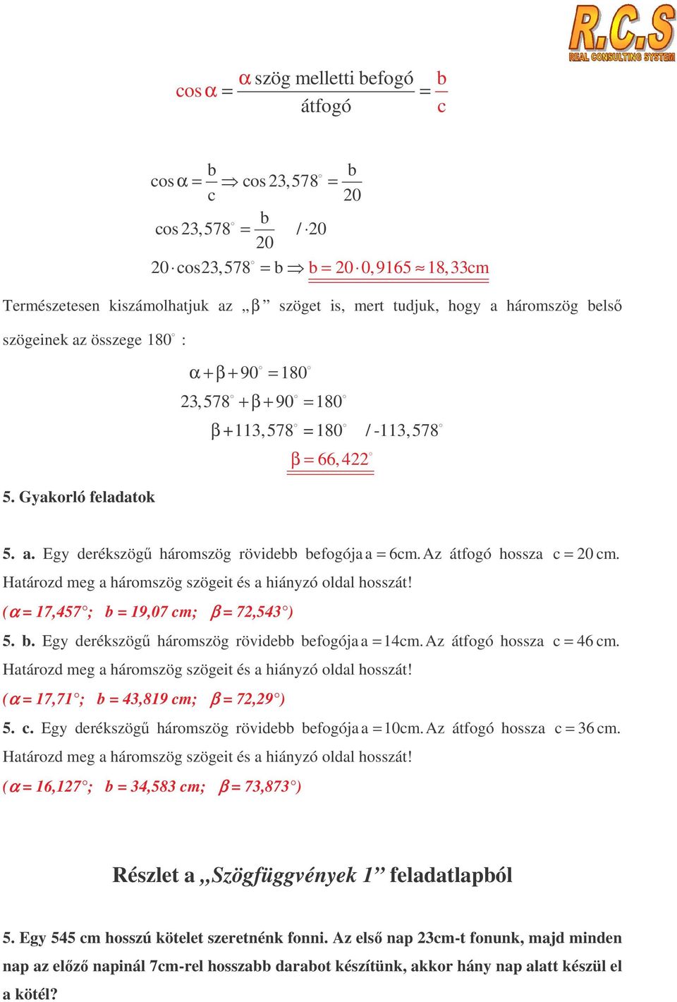 Az átfogó hossza c = 0 cm. Határozd meg a háromszög szögeit és a hiányzó oldal hosszát! (α = 17,457 ; b = 19,07 cm; β = 7,543 ) 5. b. Egy derékszög háromszög rövidebb befogója a = 14cm.