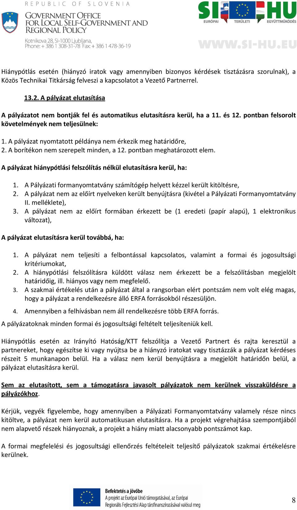 A pályázat nyomtatott példánya nem érkezik meg határidőre, 2. A borítékon nem szerepelt minden, a 12. pontban meghatározott elem. A pályázat hiánypótlási felszólítás nélkül elutasításra kerül, ha: 1.