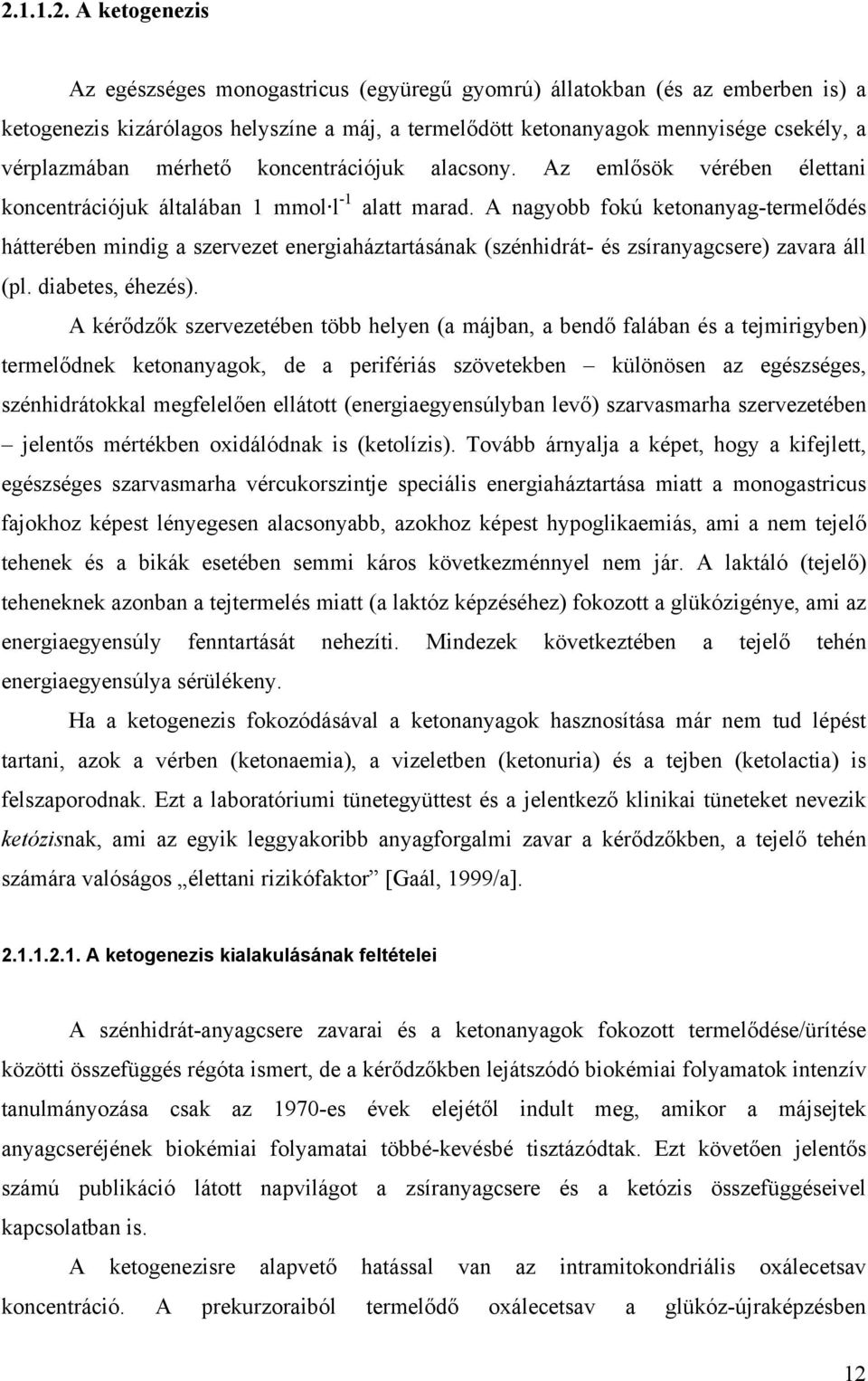 A nagyobb fokú ketonanyag-termelődés hátterében mindig a szervezet energiaháztartásának (szénhidrát- és zsíranyagcsere) zavara áll (pl. diabetes, éhezés).