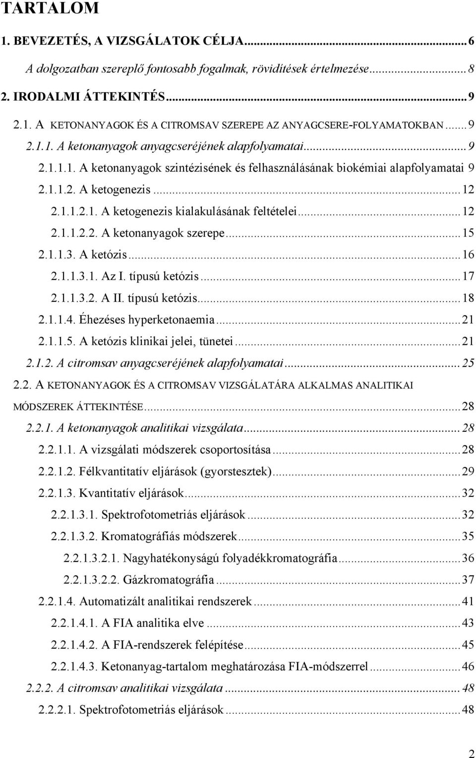 ..12 2.1.1.2.2. A ketonanyagok szerepe...15 2.1.1.3. A ketózis...16 2.1.1.3.1. Az I. típusú ketózis...17 2.1.1.3.2. A II. típusú ketózis...18 2.1.1.4. Éhezéses hyperketonaemia...21 2.1.1.5. A ketózis klinikai jelei, tünetei.