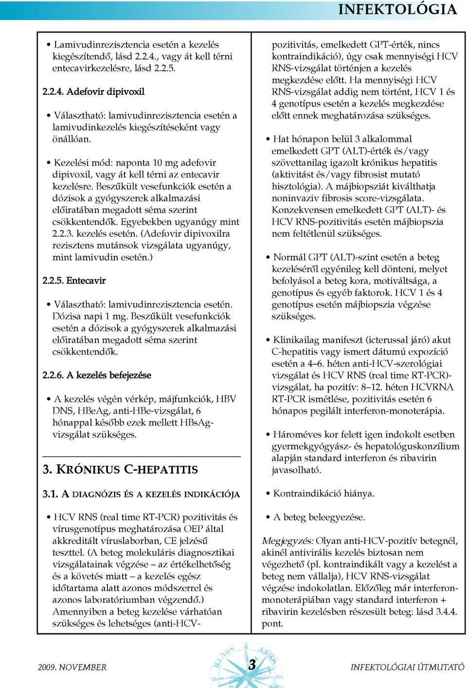 Beszûkült vesefunkciók esetén a dózisok a gyógyszerek alkalmazási elõiratában megadott séma szerint csökkentendõk. Egyebekben ugyanúgy mint 2.2.3. kezelés esetén.