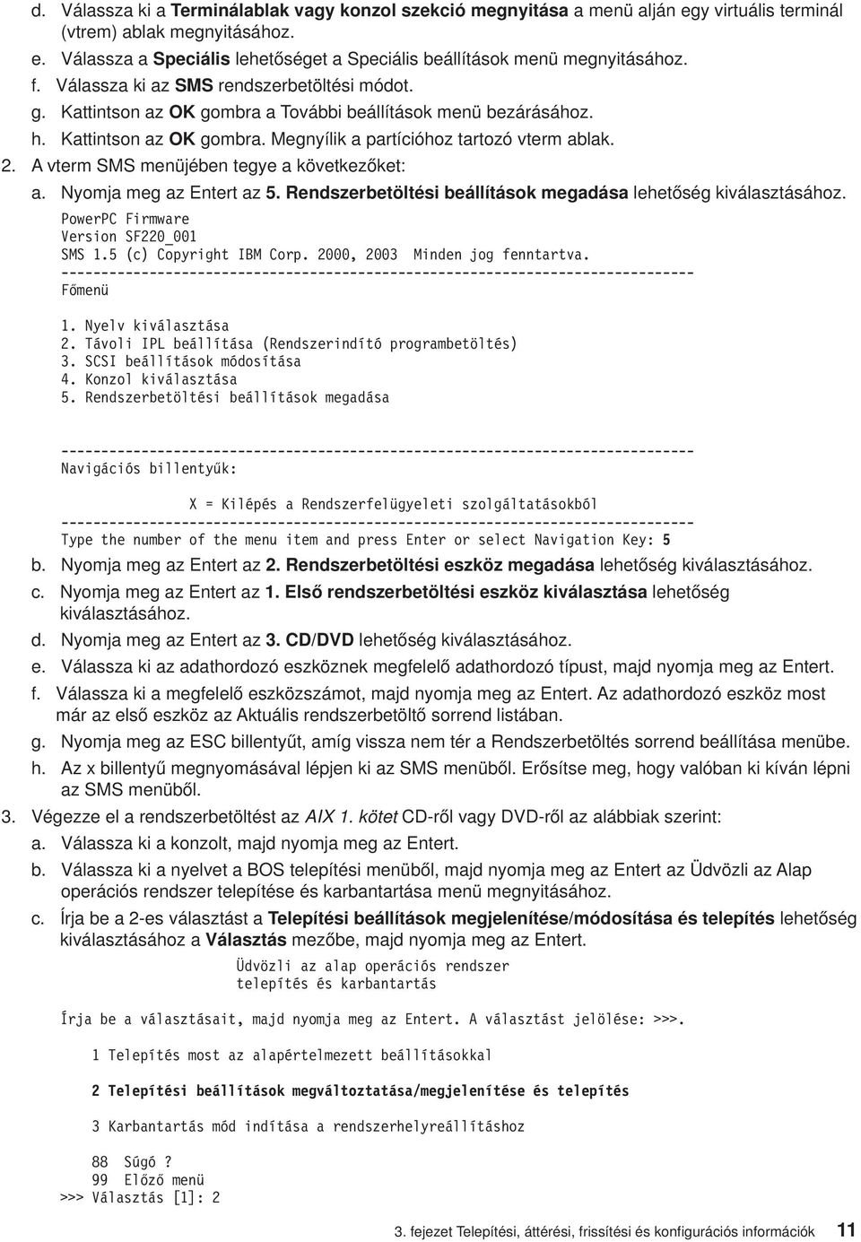 A term SMS menüjében tegye a köetkezőket: a. Nyomja meg az Entert az 5. Rendszerbetöltési beállítások megadása lehetőség kiálasztásához. PowerPC Firmware Version SF220_001 SMS 1.