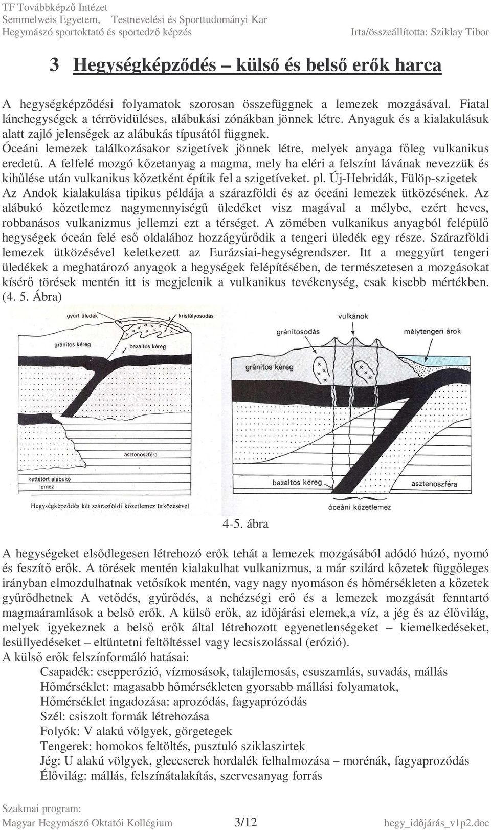 A felfelé mozgó kızetanyag a magma, mely ha eléri a felszínt lávának nevezzük és kihőlése után vulkanikus kızetként építik fel a szigetíveket. pl.