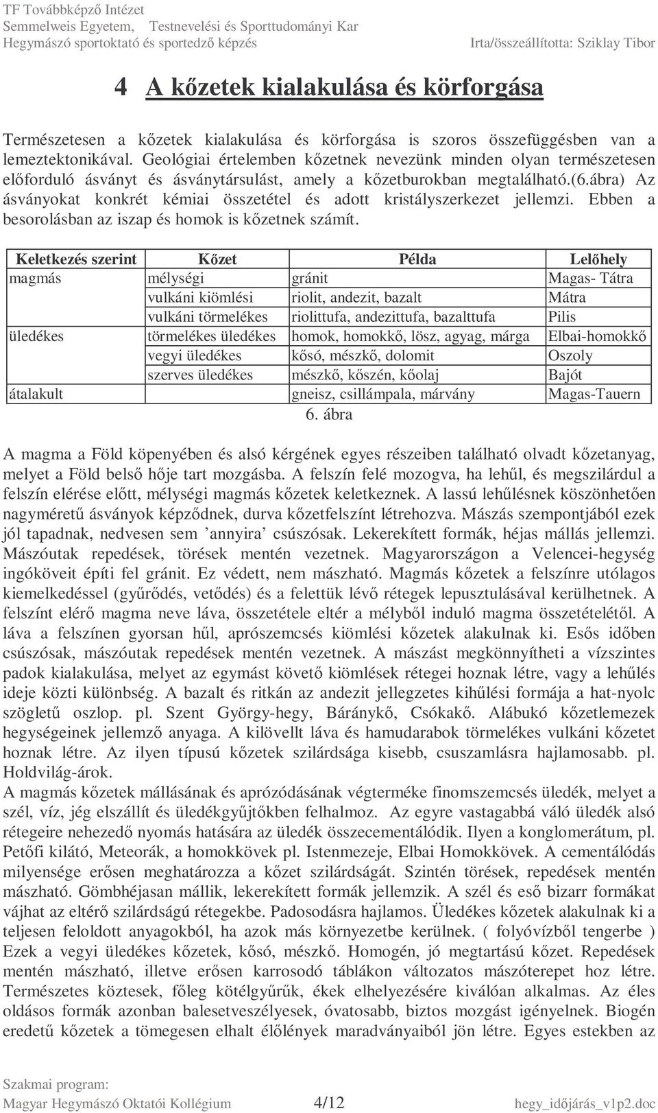 ábra) Az ásványokat konkrét kémiai összetétel és adott kristályszerkezet jellemzi. Ebben a besorolásban az iszap és homok is kızetnek számít.