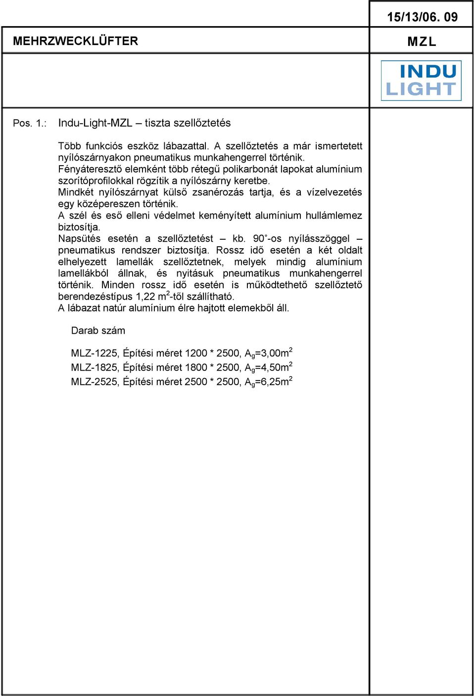 Mindkét nyílószárnyat külső zsanérozás tartja, és a vízelvezetés egy középereszen történik. A szél és eső elleni védelmet keményített alumínium hullámlemez biztosítja.