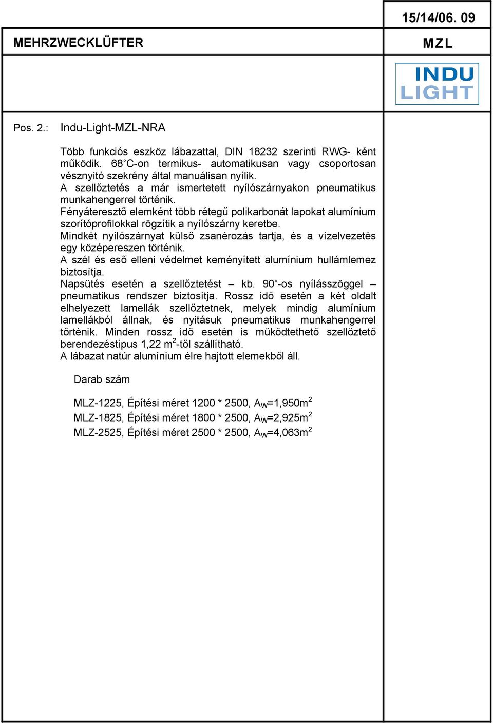 Fényáteresztő elemként több rétegű polikarbonát lapokat alumínium szorítóprofilokkal rögzítik a nyílószárny keretbe.