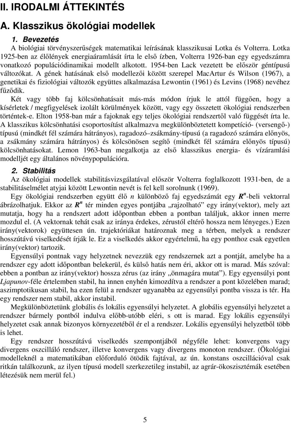 A gének haásának első modellezői közö szerepel MacArur és Wilson (967), a geneikai és fiziológiai válozók együes alkalmazása Lewonin (96) és Levins (968) nevéhez fűződik.