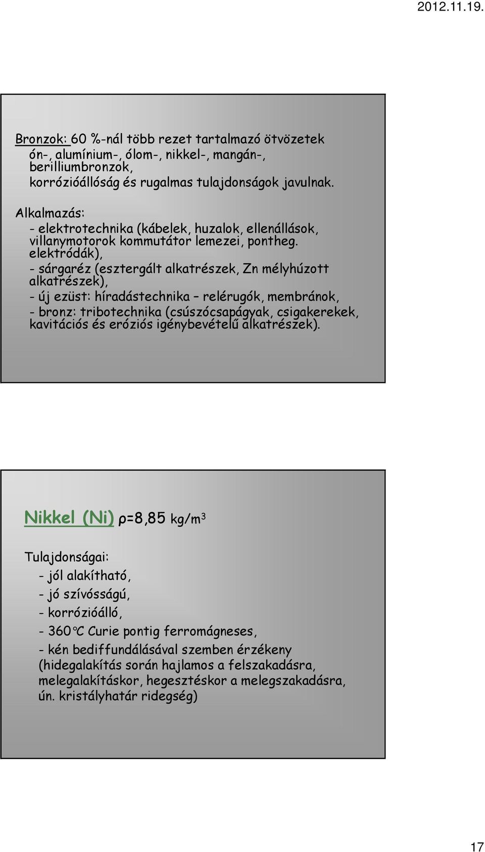 elektródák), - sárgaréz (esztergált alkatrészek, Zn mélyhúzott alkatrészek), - új ezüst: híradástechnika relérugók, membránok, - bronz: tribotechnika (csúszócsapágyak, csigakerekek, kavitációs és