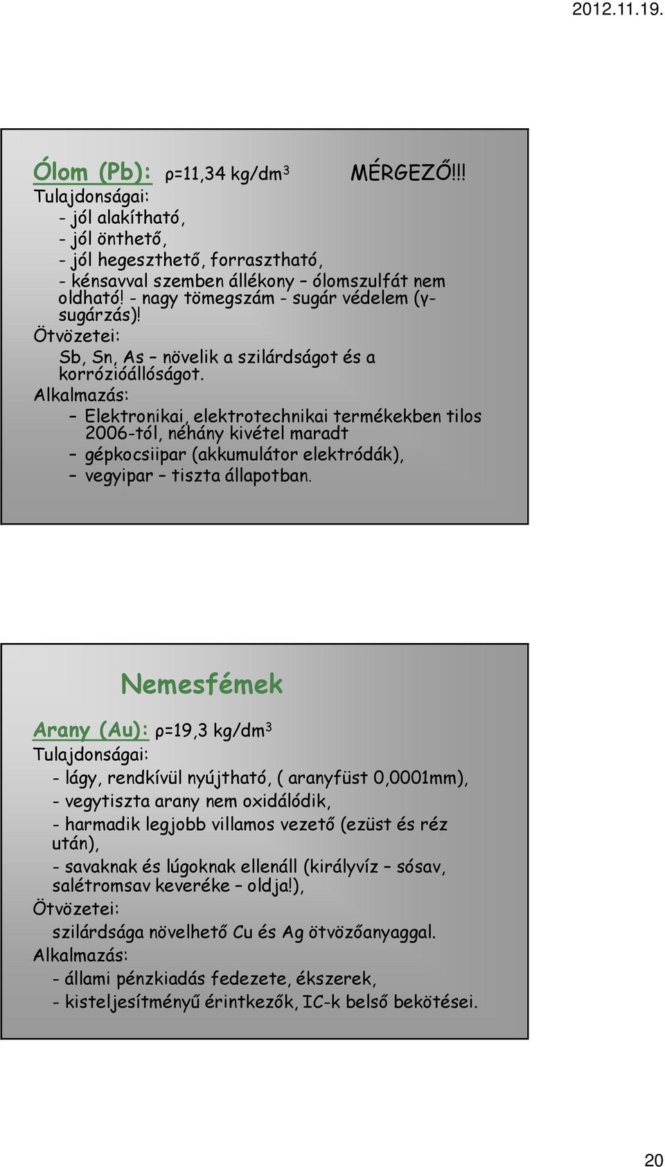 Alkalmazás: Elektronikai, elektrotechnikai termékekben tilos 2006-tól, néhány kivétel maradt gépkocsiipar (akkumulátor elektródák), vegyipar tiszta állapotban.