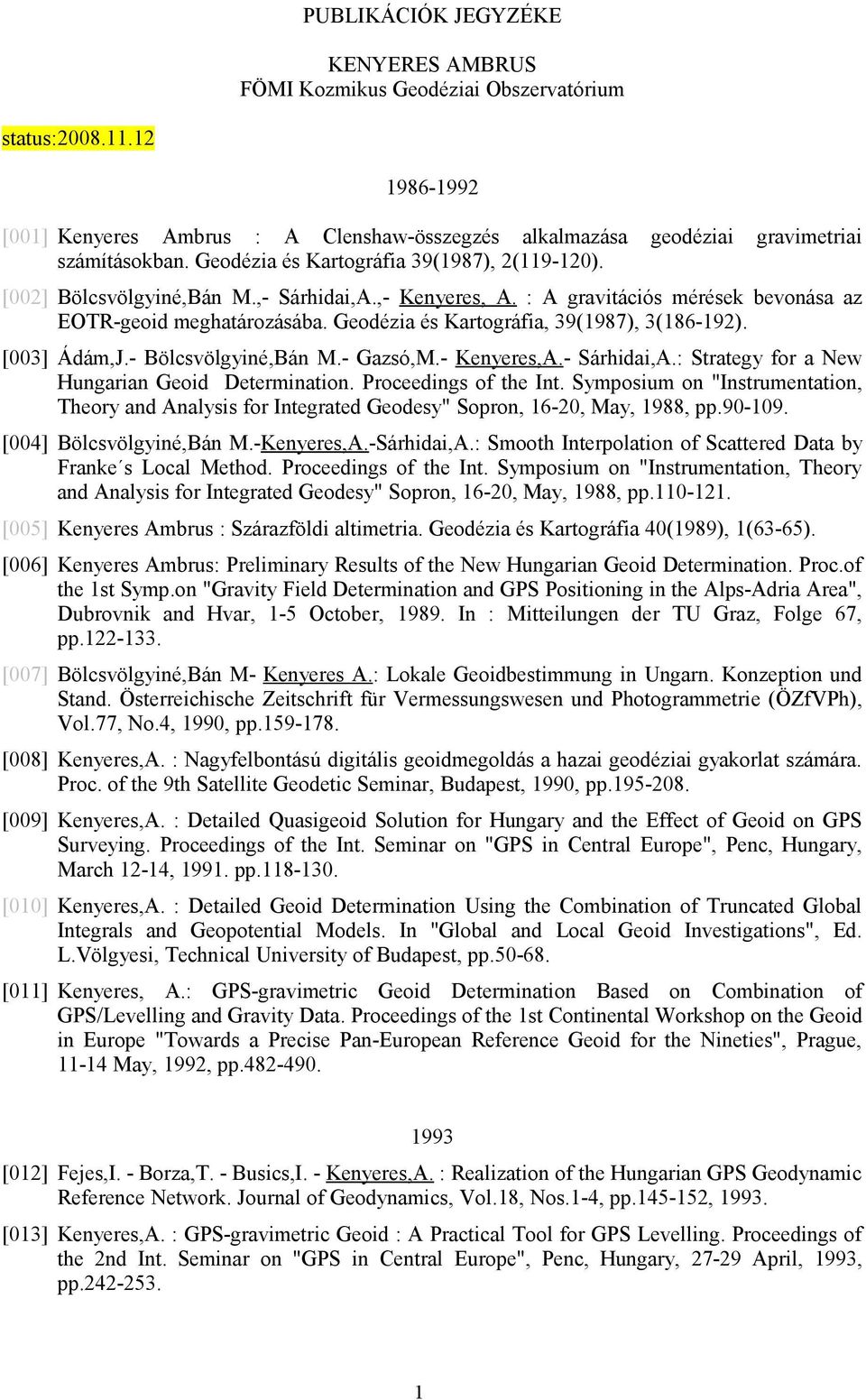 Geodézia és Kartográfia, 39(1987), 3(186-192). [003] Ádám,J.- Bölcsvölgyiné,Bán M.- Gazsó,M.- Kenyeres,A.- Sárhidai,A.: Strategy for a New Hungarian Geoid Determination. Proceedings of the Int.