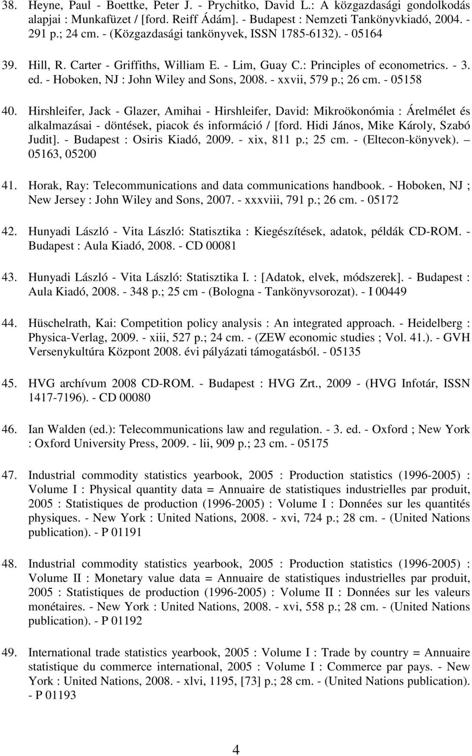 - xxvii, 579 p.; 26 cm. - 05158 40. Hirshleifer, Jack - Glazer, Amihai - Hirshleifer, David: Mikroökonómia : Árelmélet és alkalmazásai - döntések, piacok és információ / [ford.