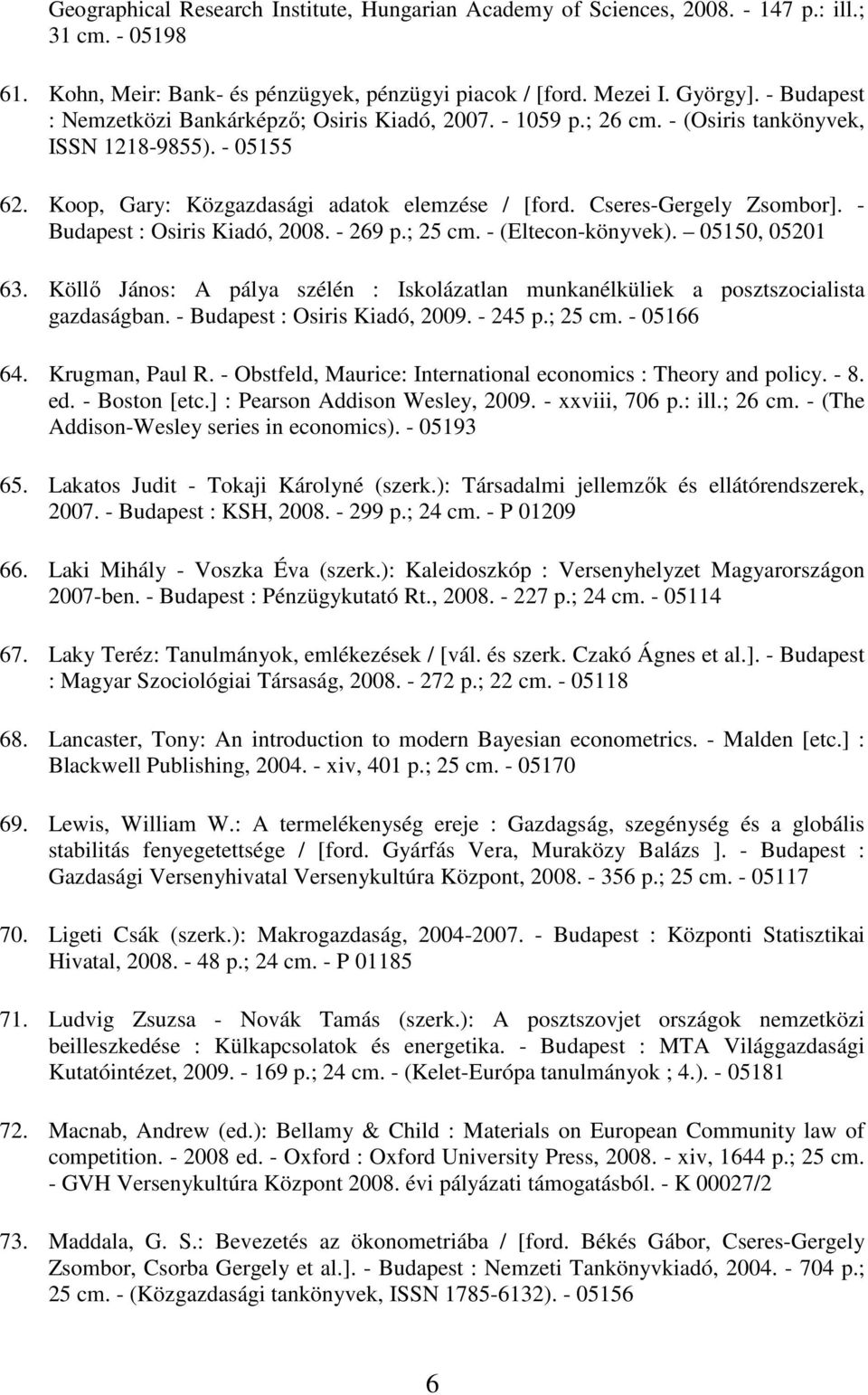 - Budapest : Osiris Kiadó, 2008. - 269 p.; 25 cm. - (Eltecon-könyvek). 05150, 05201 63. Köllı János: A pálya szélén : Iskolázatlan munkanélküliek a posztszocialista gazdaságban.