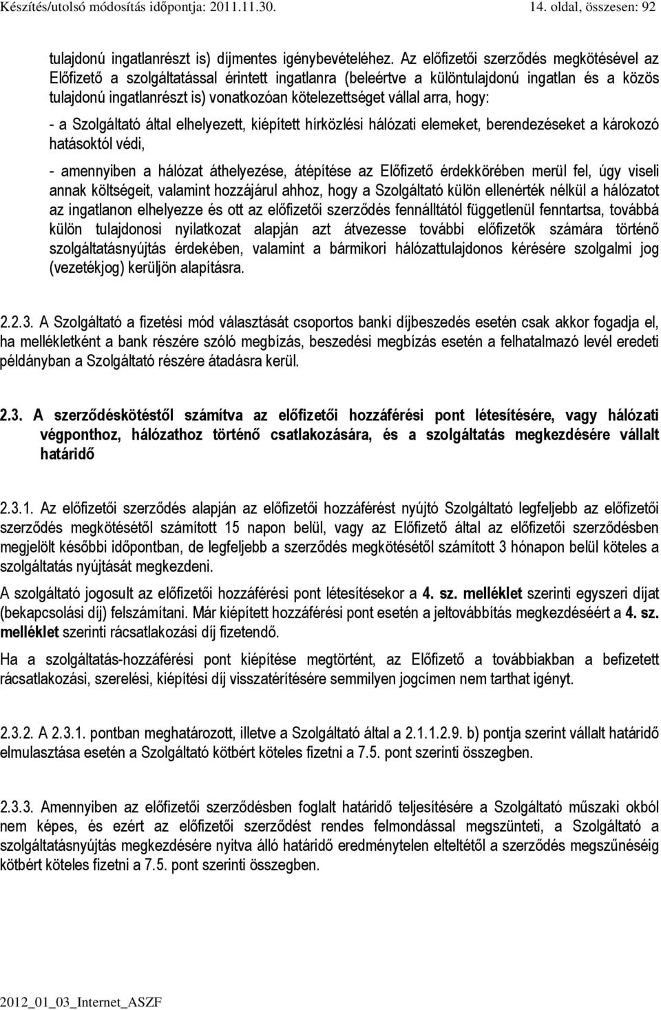 arra, hogy: - a Szolgáltató által elhelyezett, kiépített hírközlési hálózati elemeket, berendezéseket a károkozó hatásoktól védi, - amennyiben a hálózat áthelyezése, átépítése az Előfizető